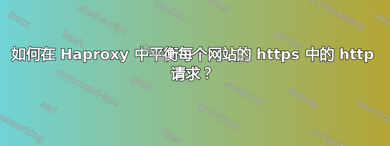 如何在 Haproxy 中平衡每个网站的 https 中的 http 请求？