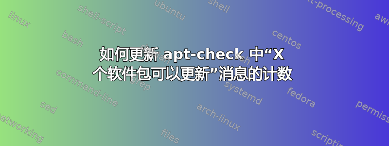 如何更新 apt-check 中“X 个软件包可以更新”消息的计数