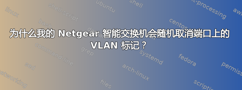 为什么我的 Netgear 智能交换机会随机取消端口上的 VLAN 标记？