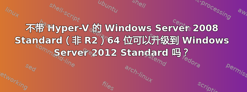 不带 Hyper-V 的 Windows Server 2008 Standard（非 R2）64 位可以升级到 Windows Server 2012 Standard 吗？