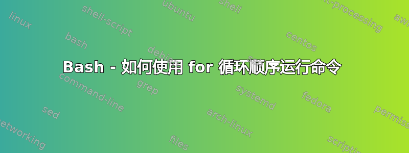 Bash - 如何使用 for 循环顺序运行命令