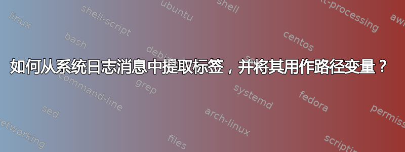 如何从系统日志消息中提取标签，并将其用作路径变量？