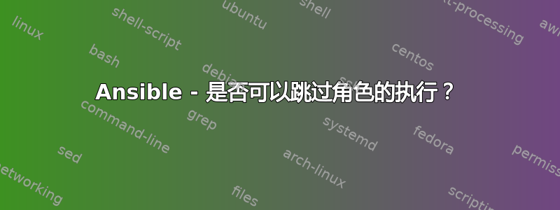 Ansible - 是否可以跳过角色的执行？