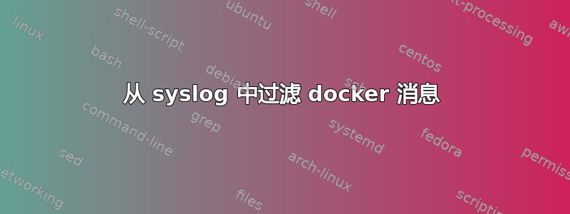 从 syslog 中过滤 docker 消息