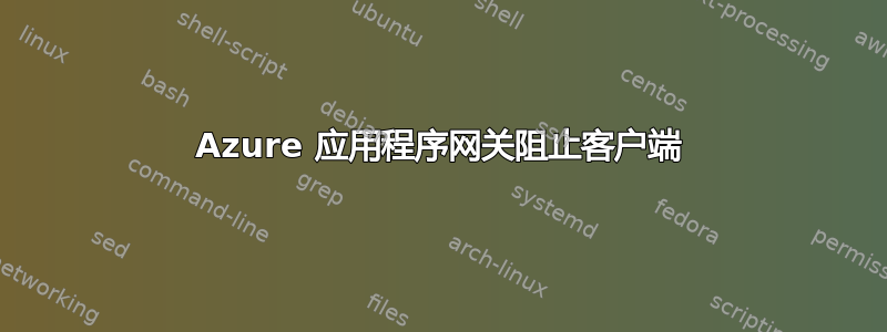 Azure 应用程序网关阻止客户端