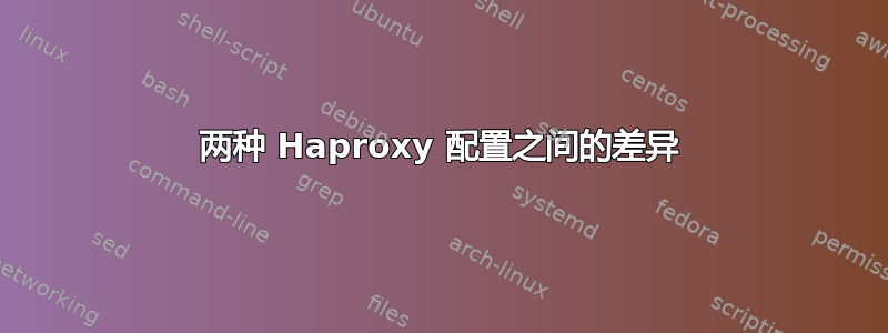 两种 Haproxy 配置之间的差异