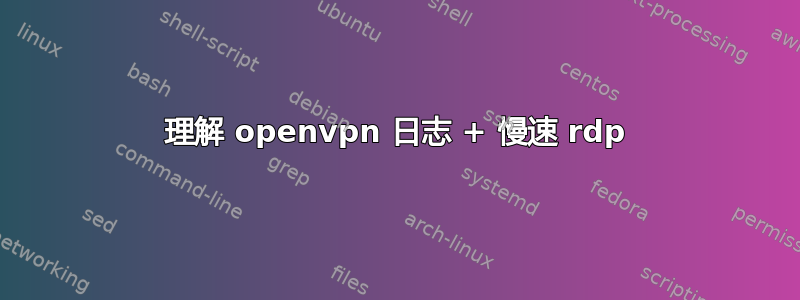 理解 openvpn 日志 + 慢速 rdp