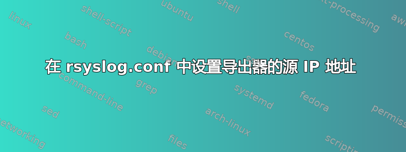 在 rsyslog.conf 中设置导出器的源 IP 地址