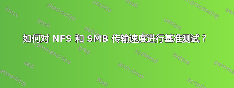 如何对 NFS 和 SMB 传输速度进行基准测试？