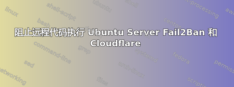 阻止远程代码执行 Ubuntu Server Fail2Ban 和 Cloudflare