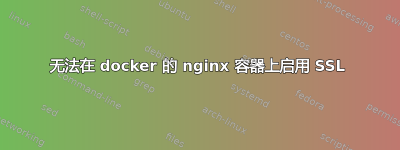 无法在 docker 的 nginx 容器上启用 SSL