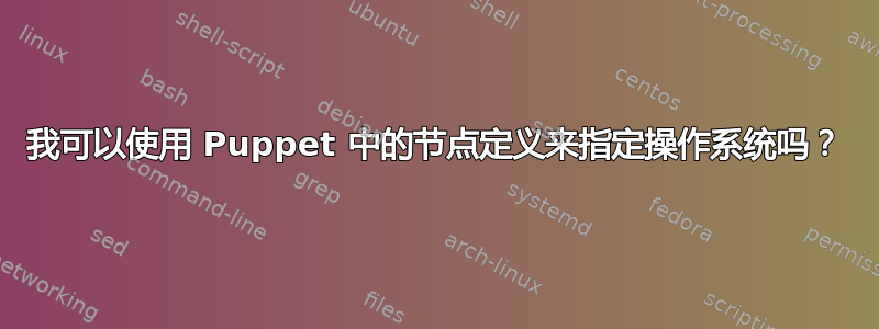 我可以使用 Puppet 中的节点定义来指定操作系统吗？