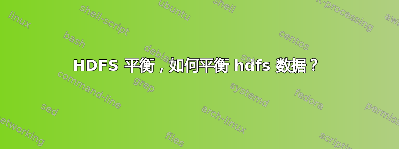 HDFS 平衡，如何平衡 hdfs 数据？