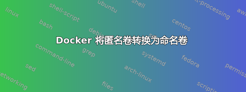 Docker 将匿名卷转换为命名卷