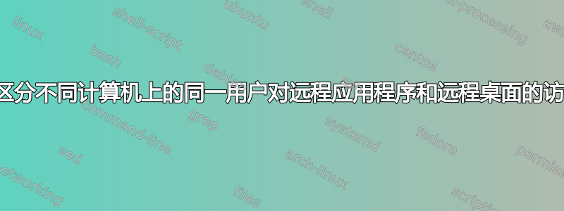 如何区分不同计算机上的同一用户对远程应用程序和远程桌面的访问？