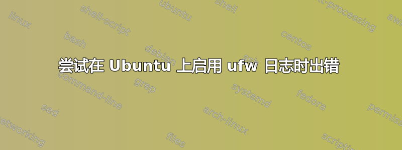 尝试在 Ubuntu 上启用 ufw 日志时出错