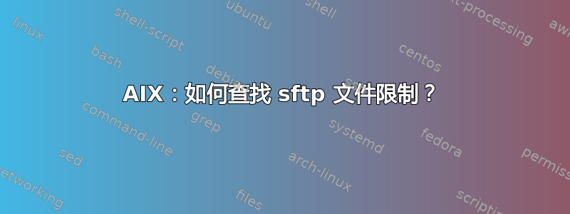 AIX：如何查找 sftp 文件限制？