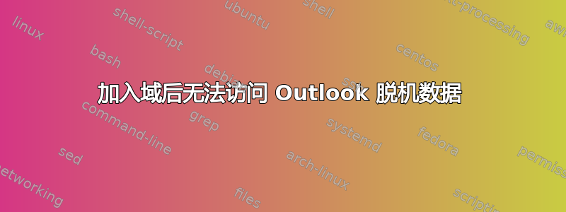 加入域后无法访问 Outlook 脱机数据