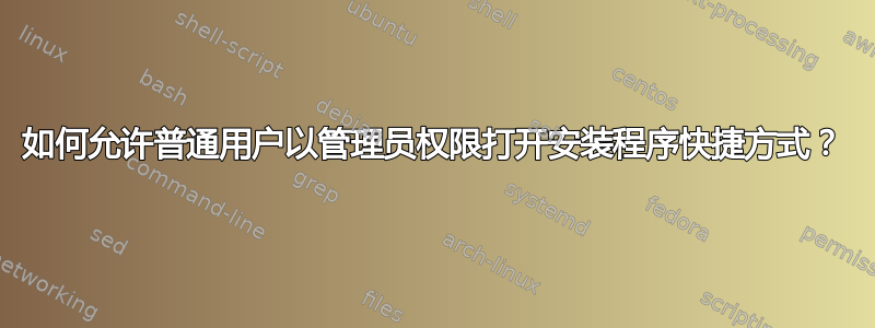 如何允许普通用户以管理员权限打开安装程序快捷方式？