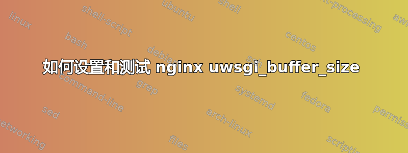 如何设置和测试 nginx uwsgi_buffer_size