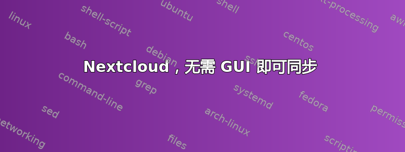 Nextcloud，无需 GUI 即可同步