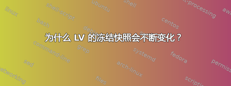 为什么 LV 的冻结快照会不断变化？