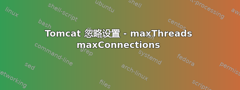 Tomcat 忽略设置 - maxThreads maxConnections