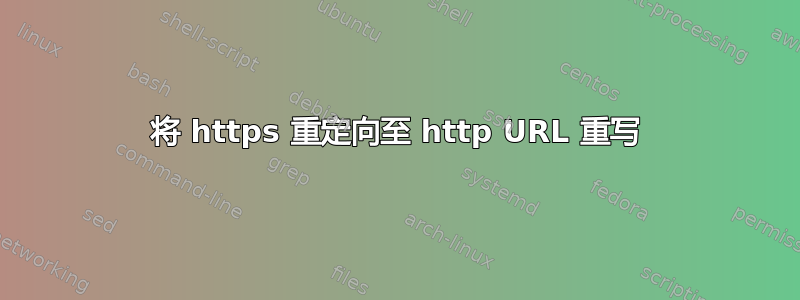 将 https 重定向至 http URL 重写