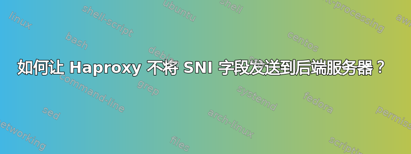 如何让 Haproxy 不将 SNI 字段发送到后端服务器？