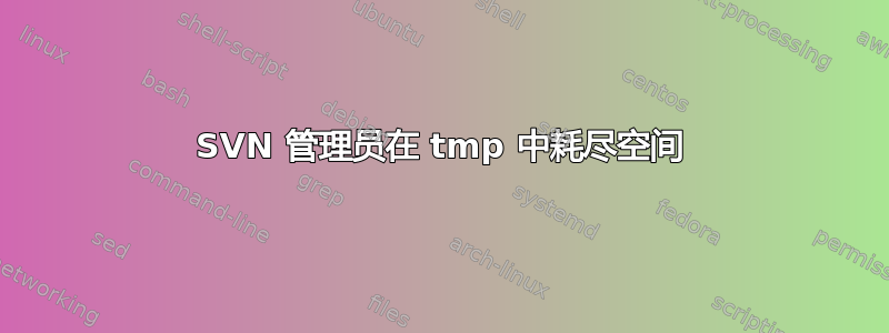 SVN 管理员在 tmp 中耗尽空间