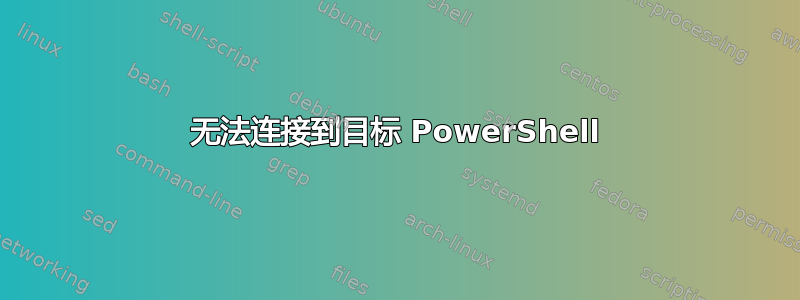 无法连接到目标 PowerShell