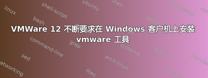 VMWare 12 不断要求在 Windows 客户机上安装 vmware 工具