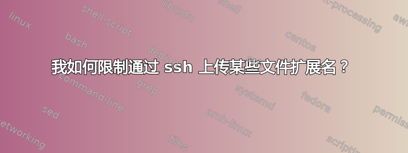 我如何限制通过 ssh 上传某些文件扩展名？