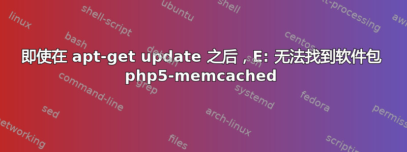 即使在 apt-get update 之后，E: 无法找到软件包 php5-memcached