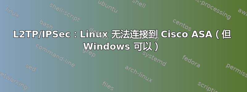 L2TP/IPSec：Linux 无法连接到 Cisco ASA（但 Windows 可以）