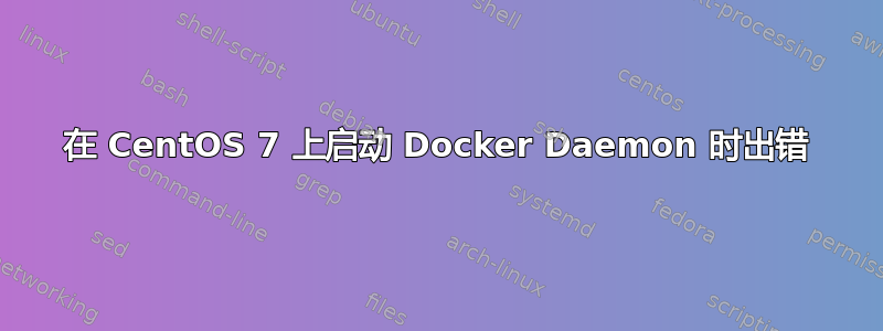 在 CentOS 7 上启动 Docker Daemon 时出错