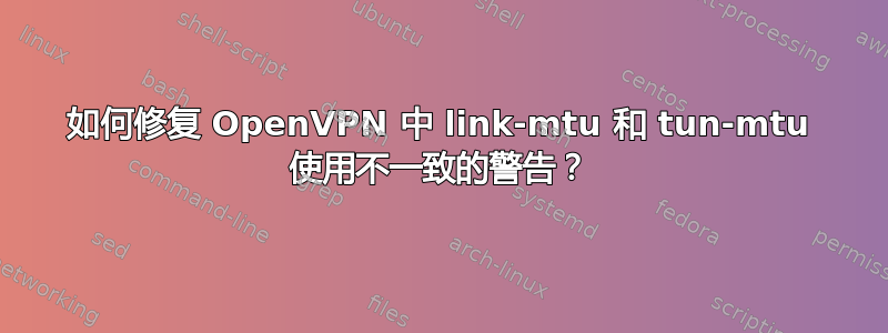 如何修复 OpenVPN 中 link-mtu 和 tun-mtu 使用不一致的警告？