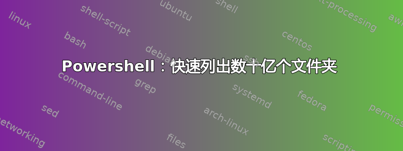 Powershell：快速列出数​​十亿个文件夹