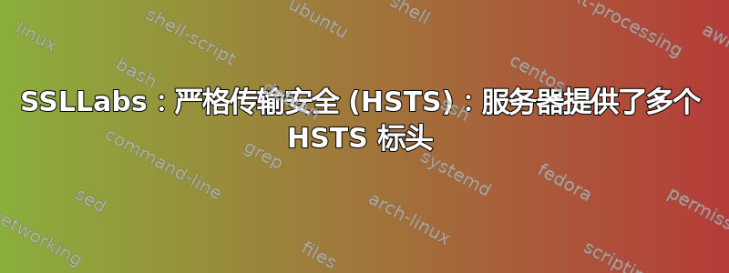 SSLLabs：严格传输安全 (HSTS)：服务器提供了多个 HSTS 标头