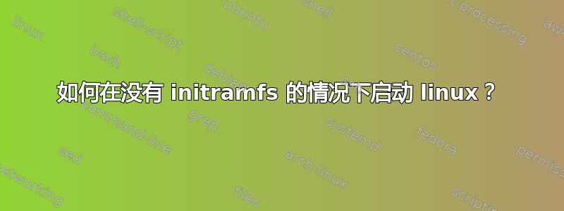 如何在没有 initramfs 的情况下启动 linux？