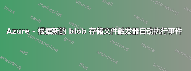 Azure - 根据新的 blob 存储文件触发器自动执行事件