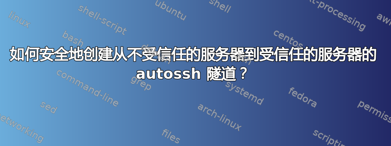 如何安全地创建从不受信任的服务器到受信任的服务器的 autossh 隧道？