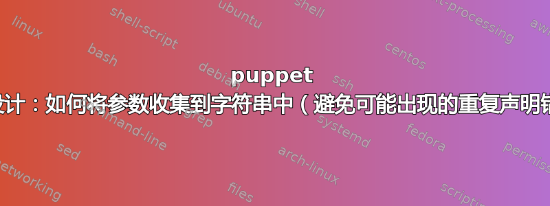 puppet 代码设计：如何将参数收集到字符串中（避免可能出现的重复声明错误）