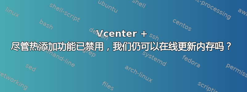 Vcenter + 尽管热添加功能已禁用，我们仍可以在线更新内存吗？