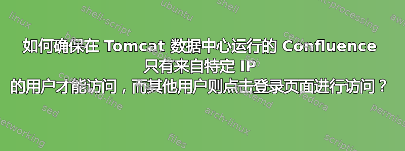 如何确保在 Tomcat 数据中心运行的 Confluence 只有来自特定 IP 的用户才能访问，而其他用户则点击登录页面进行访问？