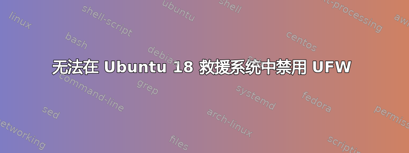 无法在 Ubuntu 18 救援系统中禁用 UFW