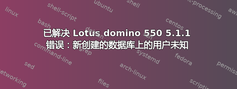 已解决 Lotus domino 550 5.1.1 错误：新创建的数据库上的用户未知