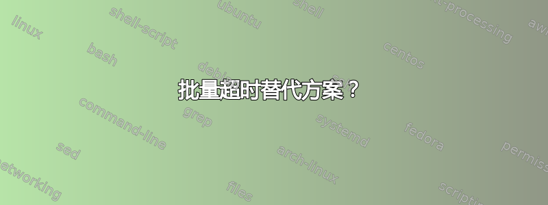 批量超时替代方案？