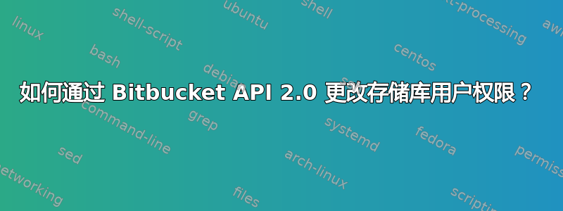 如何通过 Bitbucket API 2.0 更改存储库用户权限？