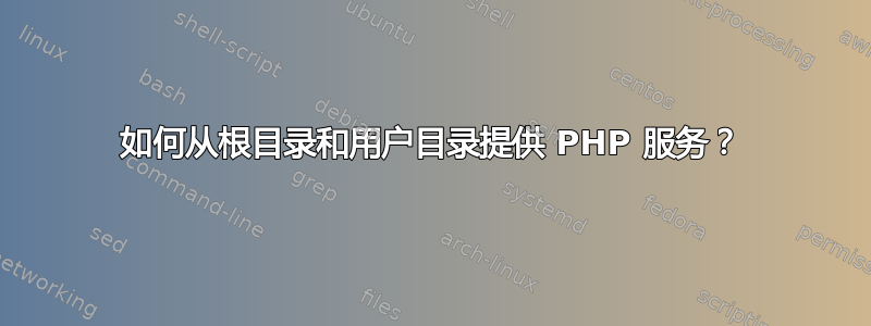 如何从根目录和用户目录提供 PHP 服务？